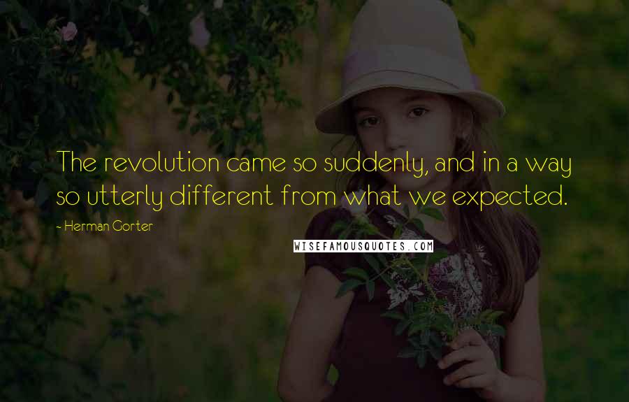 Herman Gorter Quotes: The revolution came so suddenly, and in a way so utterly different from what we expected.