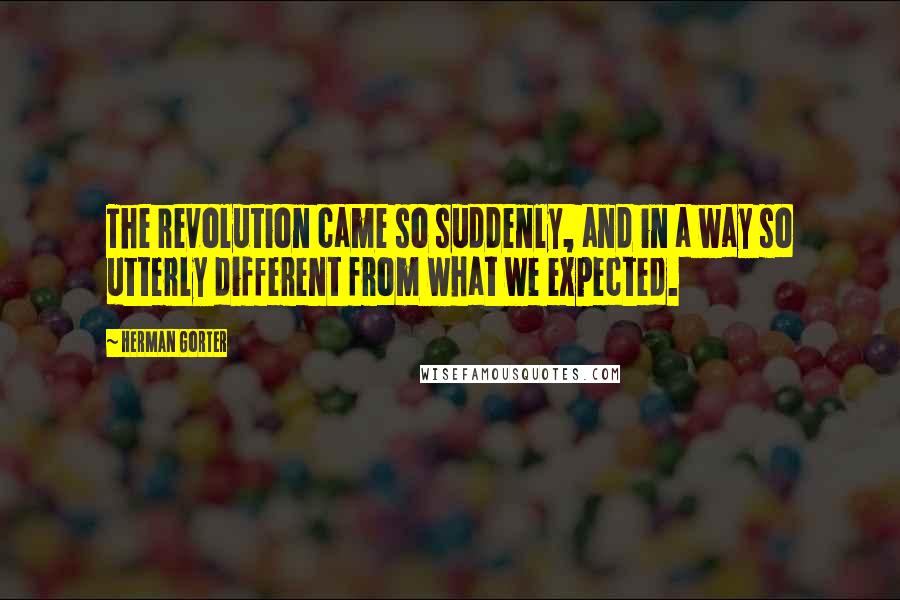 Herman Gorter Quotes: The revolution came so suddenly, and in a way so utterly different from what we expected.