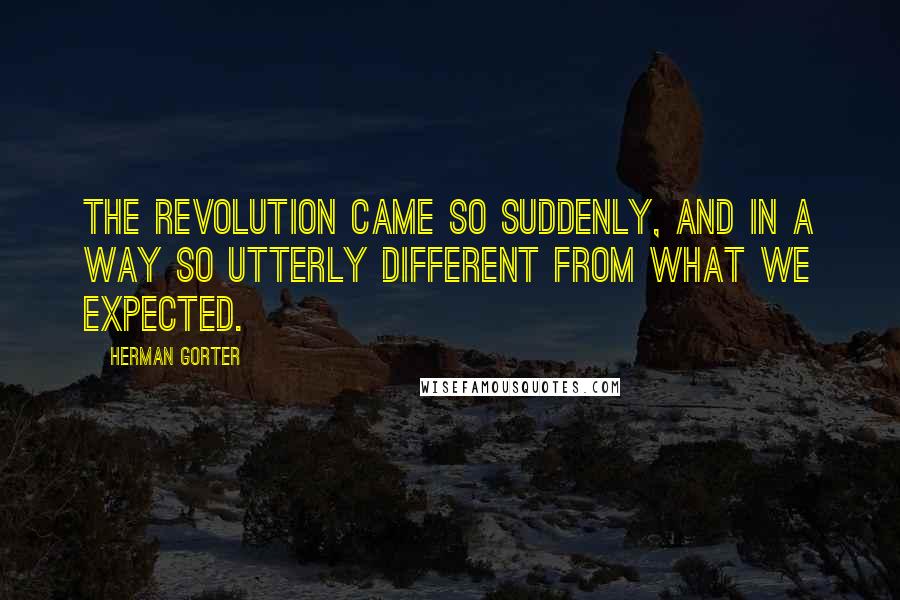 Herman Gorter Quotes: The revolution came so suddenly, and in a way so utterly different from what we expected.