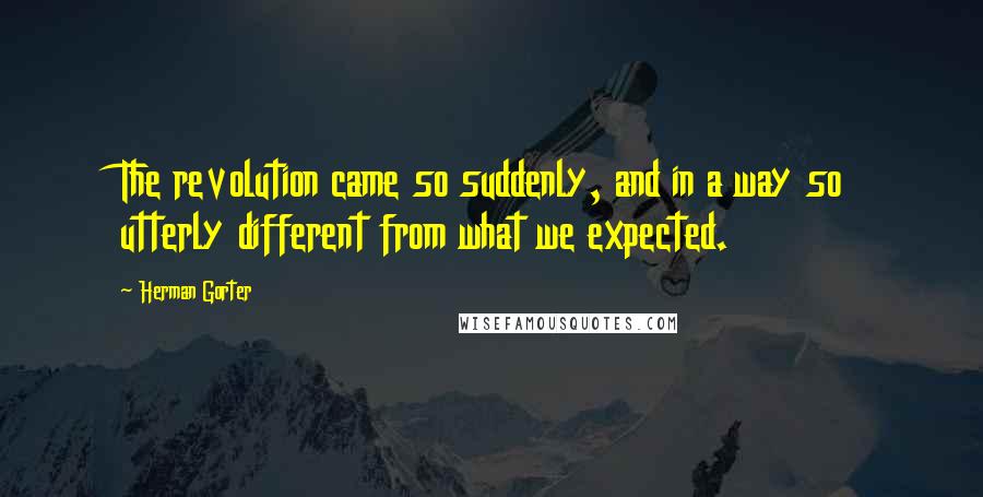 Herman Gorter Quotes: The revolution came so suddenly, and in a way so utterly different from what we expected.