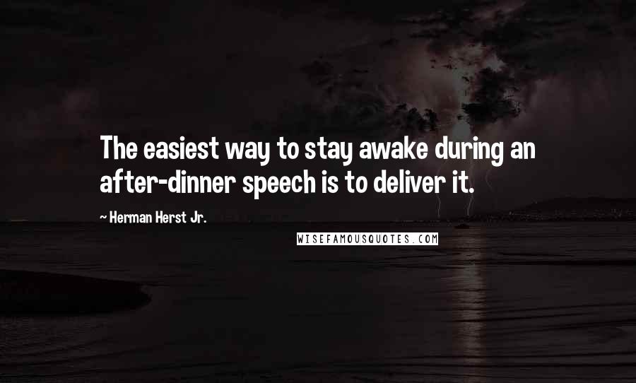 Herman Herst Jr. Quotes: The easiest way to stay awake during an after-dinner speech is to deliver it.