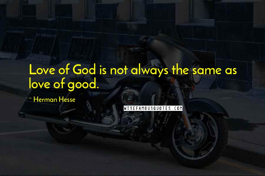 Herman Hesse Quotes: Love of God is not always the same as love of good.