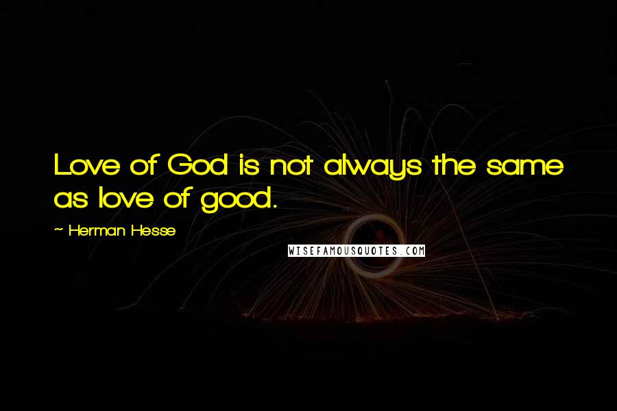 Herman Hesse Quotes: Love of God is not always the same as love of good.