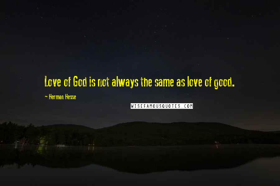 Herman Hesse Quotes: Love of God is not always the same as love of good.