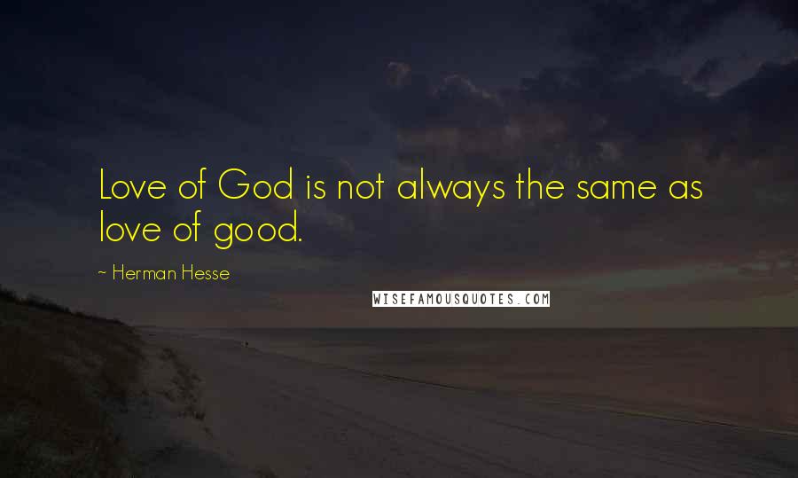 Herman Hesse Quotes: Love of God is not always the same as love of good.