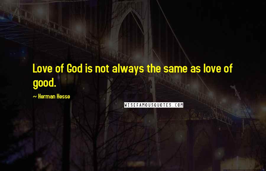 Herman Hesse Quotes: Love of God is not always the same as love of good.