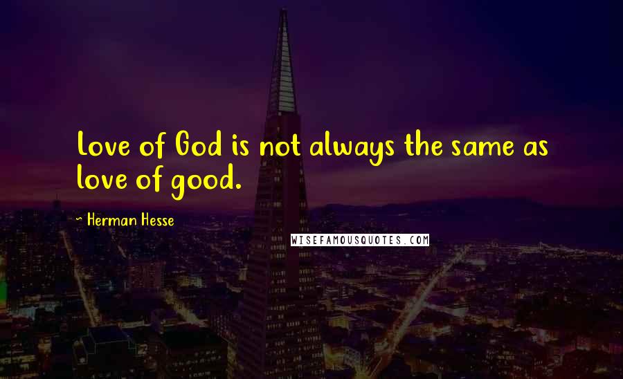 Herman Hesse Quotes: Love of God is not always the same as love of good.