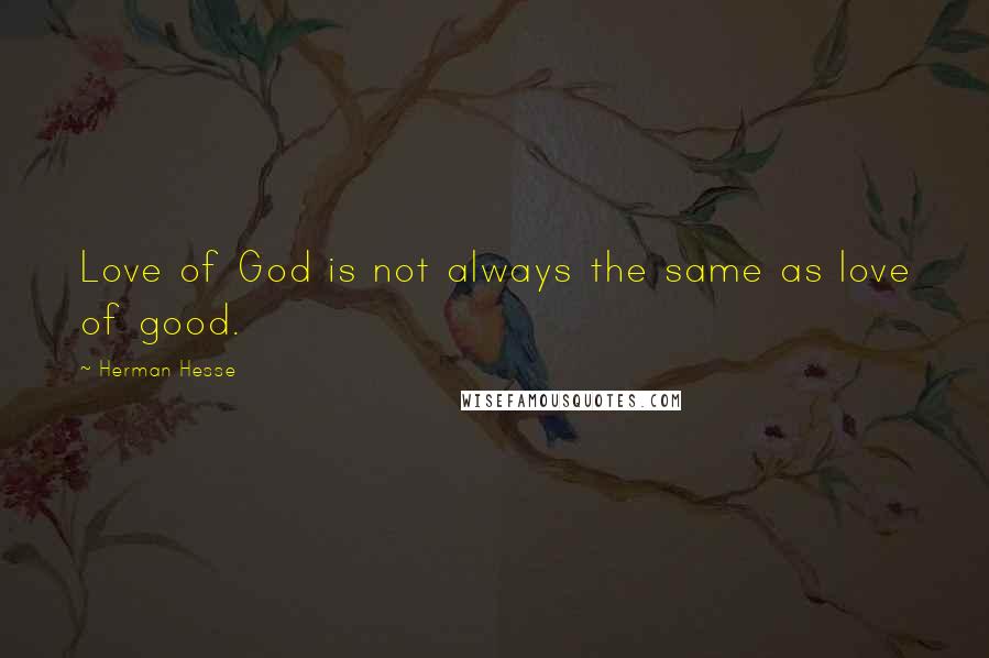 Herman Hesse Quotes: Love of God is not always the same as love of good.