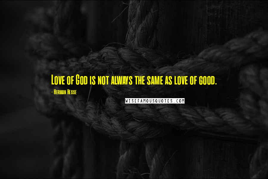 Herman Hesse Quotes: Love of God is not always the same as love of good.