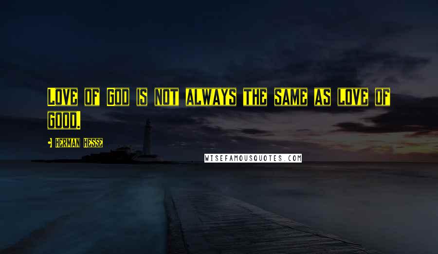 Herman Hesse Quotes: Love of God is not always the same as love of good.