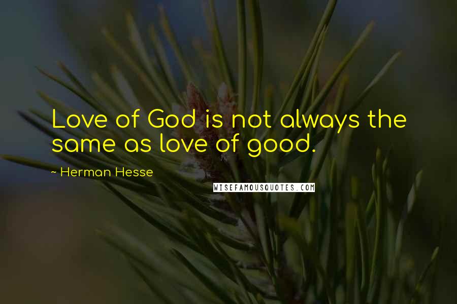 Herman Hesse Quotes: Love of God is not always the same as love of good.