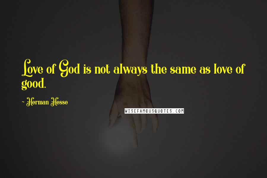 Herman Hesse Quotes: Love of God is not always the same as love of good.