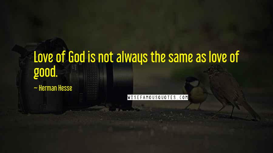 Herman Hesse Quotes: Love of God is not always the same as love of good.