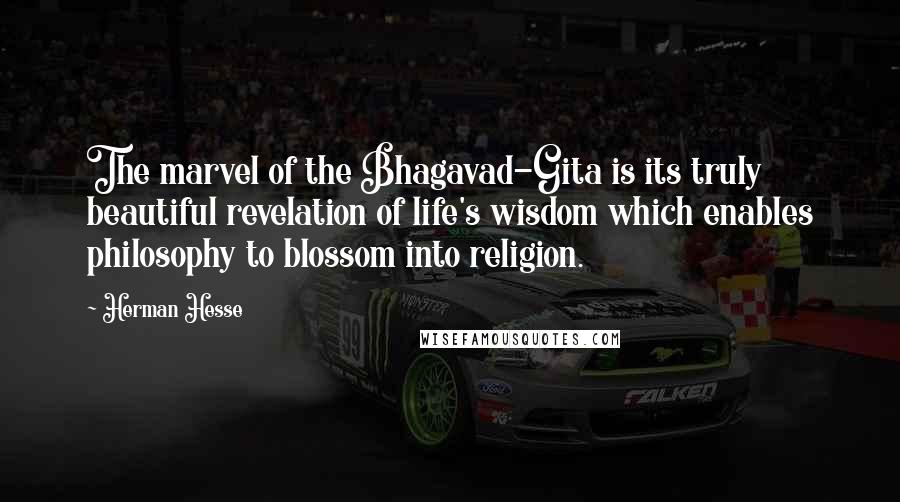 Herman Hesse Quotes: The marvel of the Bhagavad-Gita is its truly beautiful revelation of life's wisdom which enables philosophy to blossom into religion.