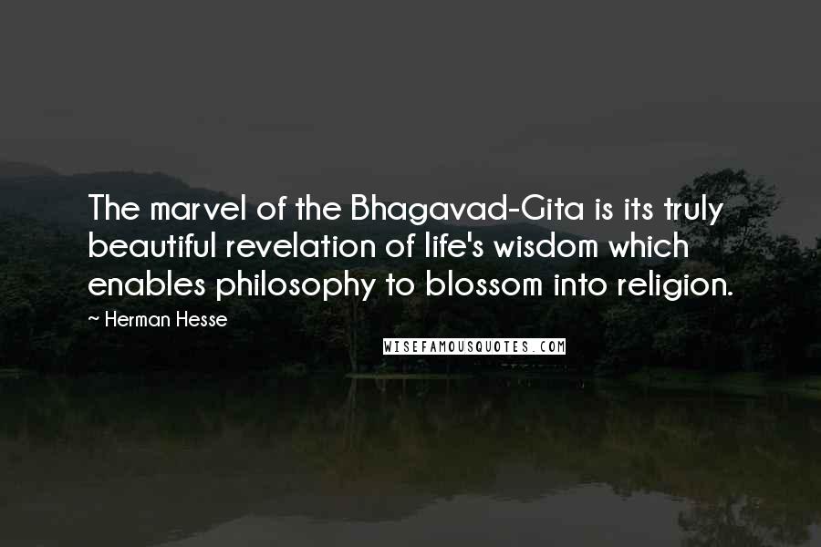 Herman Hesse Quotes: The marvel of the Bhagavad-Gita is its truly beautiful revelation of life's wisdom which enables philosophy to blossom into religion.