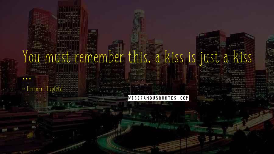 Herman Hupfeld Quotes: You must remember this, a kiss is just a kiss ...