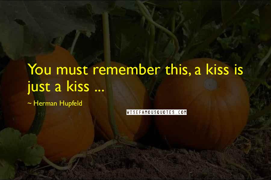 Herman Hupfeld Quotes: You must remember this, a kiss is just a kiss ...