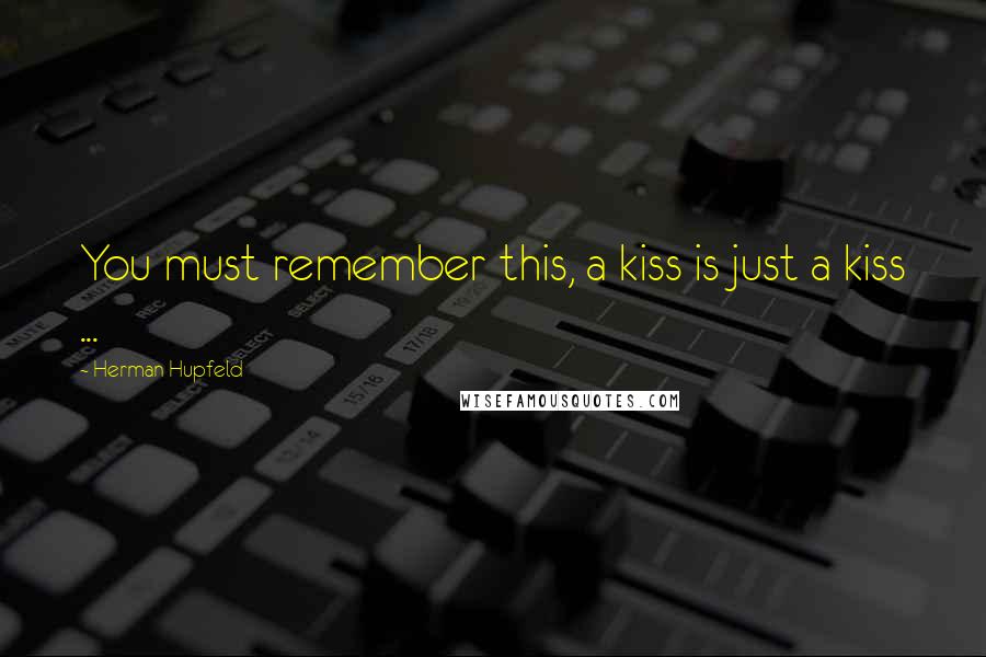 Herman Hupfeld Quotes: You must remember this, a kiss is just a kiss ...