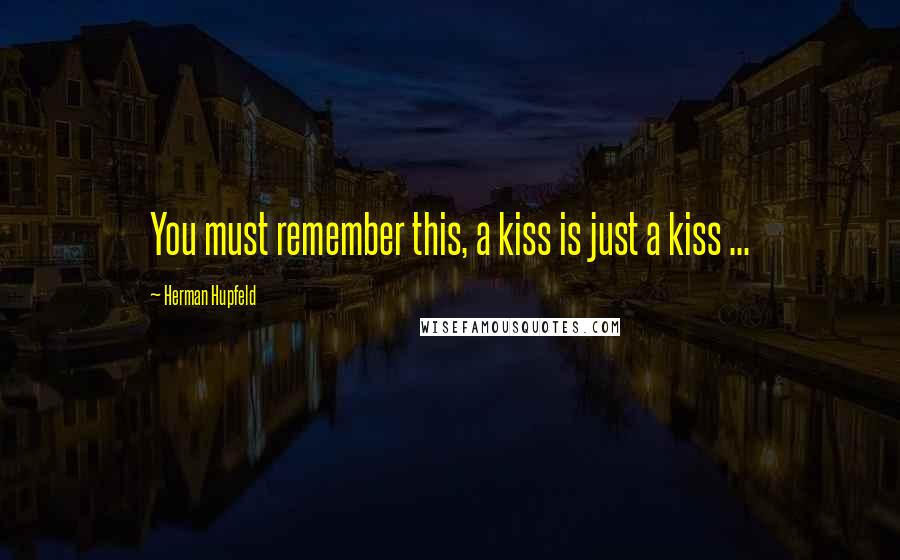 Herman Hupfeld Quotes: You must remember this, a kiss is just a kiss ...