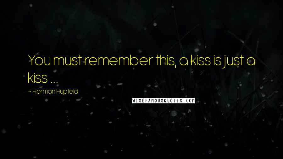 Herman Hupfeld Quotes: You must remember this, a kiss is just a kiss ...