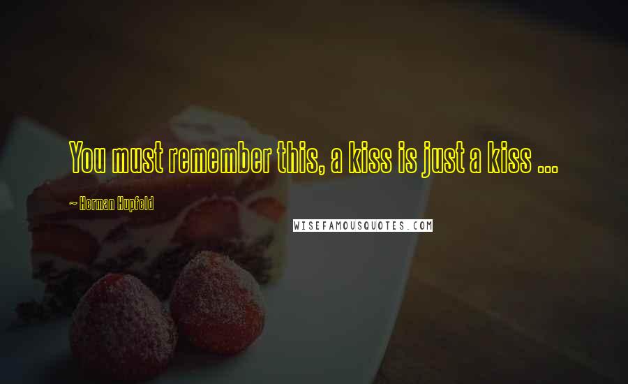 Herman Hupfeld Quotes: You must remember this, a kiss is just a kiss ...