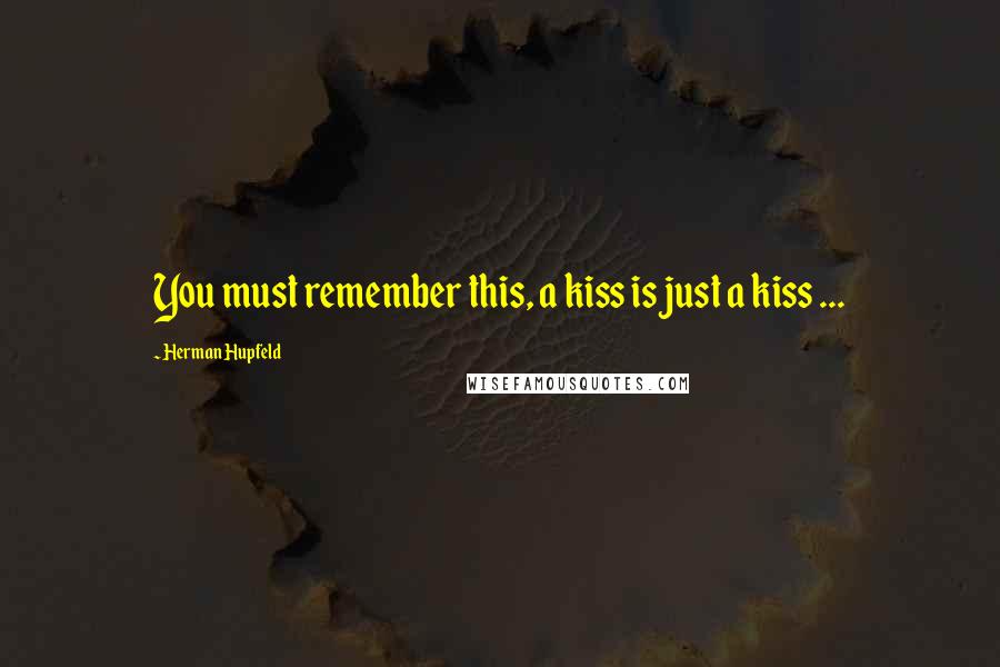 Herman Hupfeld Quotes: You must remember this, a kiss is just a kiss ...