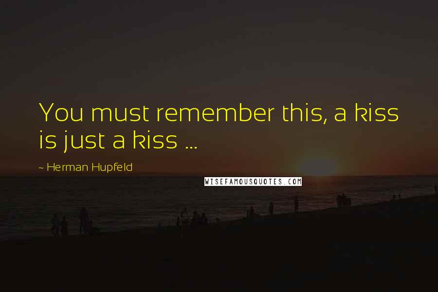 Herman Hupfeld Quotes: You must remember this, a kiss is just a kiss ...