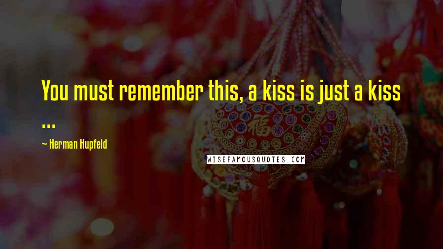 Herman Hupfeld Quotes: You must remember this, a kiss is just a kiss ...