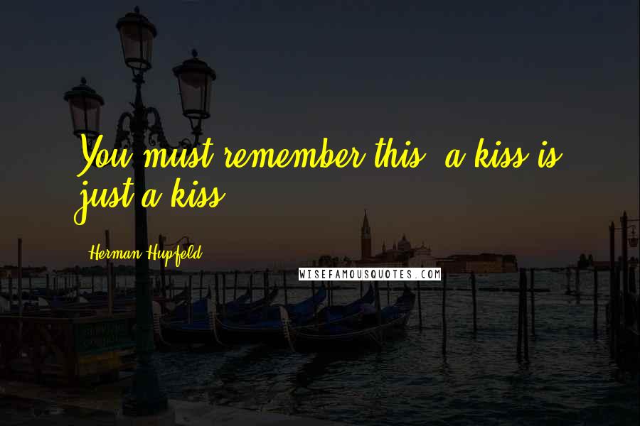 Herman Hupfeld Quotes: You must remember this, a kiss is just a kiss ...