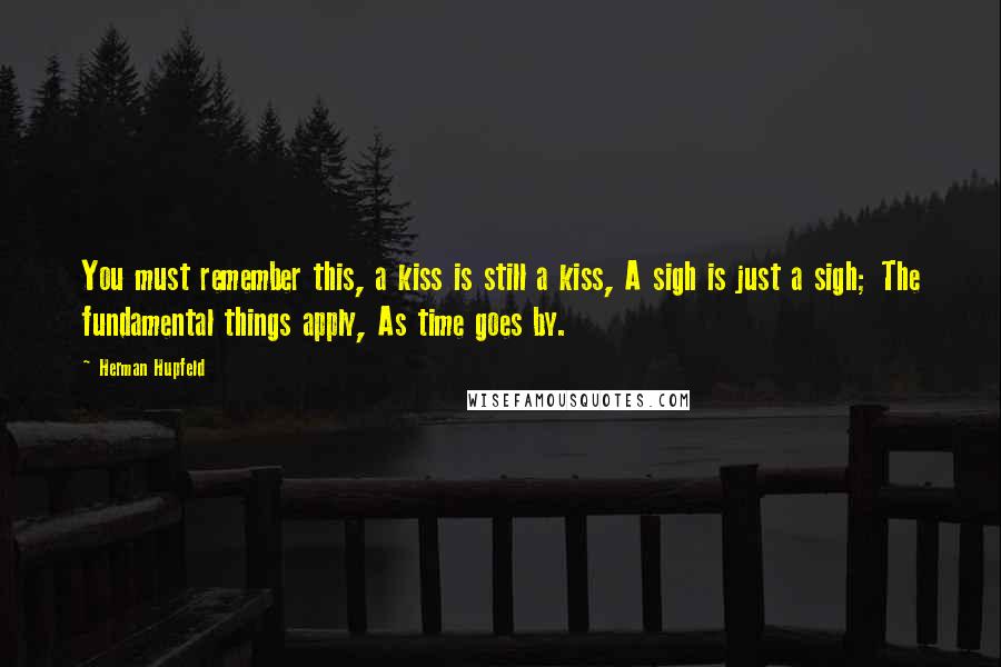 Herman Hupfeld Quotes: You must remember this, a kiss is still a kiss, A sigh is just a sigh; The fundamental things apply, As time goes by.