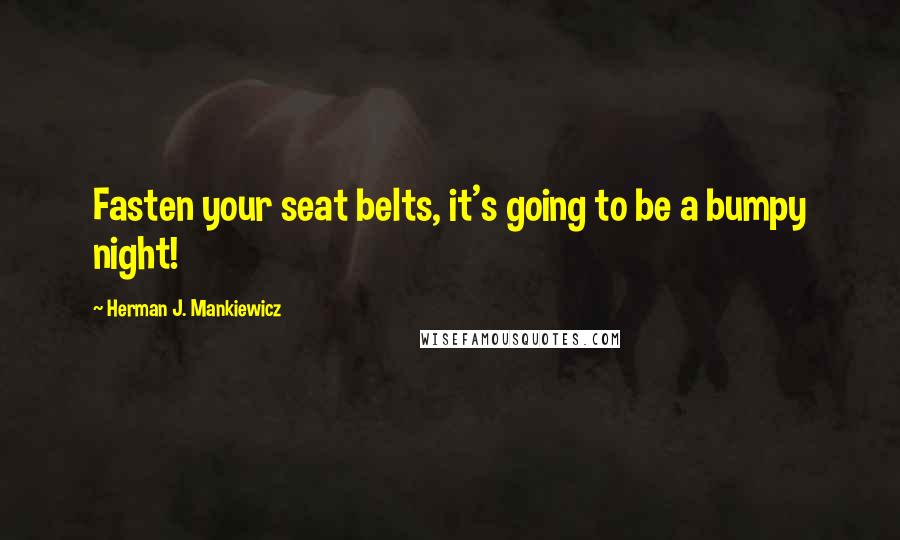 Herman J. Mankiewicz Quotes: Fasten your seat belts, it's going to be a bumpy night!