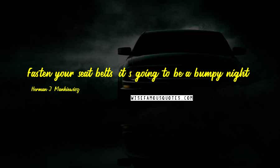 Herman J. Mankiewicz Quotes: Fasten your seat belts, it's going to be a bumpy night!