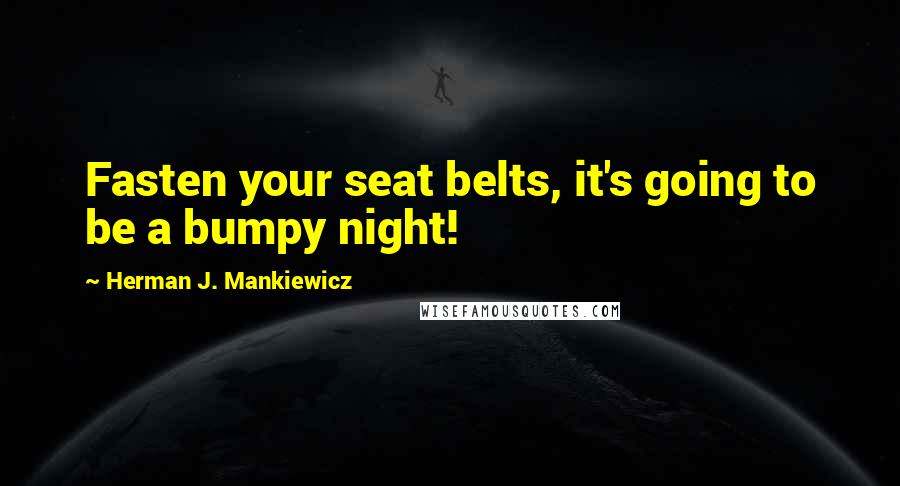 Herman J. Mankiewicz Quotes: Fasten your seat belts, it's going to be a bumpy night!