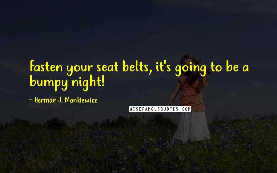 Herman J. Mankiewicz Quotes: Fasten your seat belts, it's going to be a bumpy night!