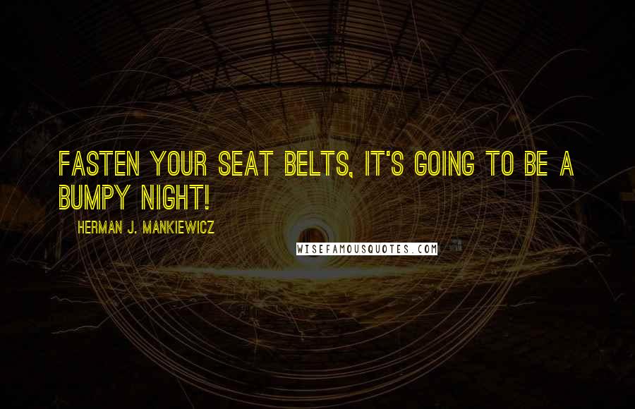 Herman J. Mankiewicz Quotes: Fasten your seat belts, it's going to be a bumpy night!