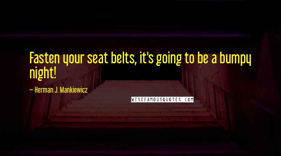 Herman J. Mankiewicz Quotes: Fasten your seat belts, it's going to be a bumpy night!