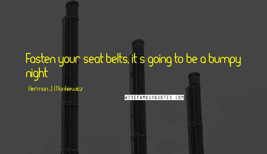 Herman J. Mankiewicz Quotes: Fasten your seat belts, it's going to be a bumpy night!