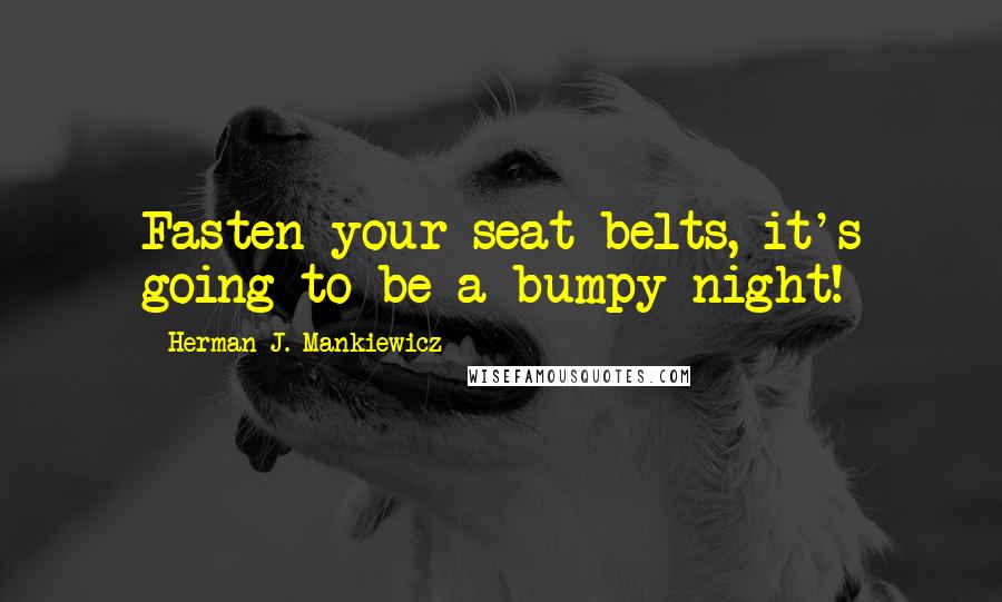 Herman J. Mankiewicz Quotes: Fasten your seat belts, it's going to be a bumpy night!