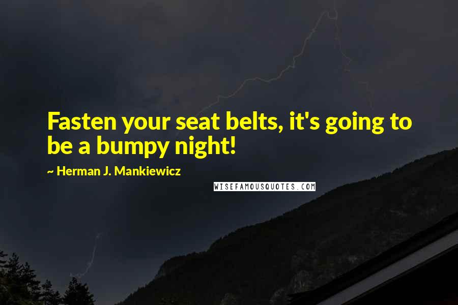 Herman J. Mankiewicz Quotes: Fasten your seat belts, it's going to be a bumpy night!
