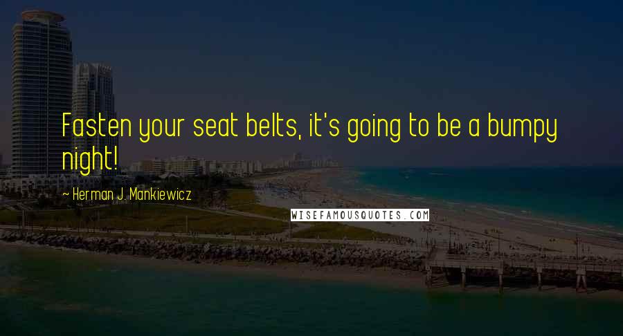 Herman J. Mankiewicz Quotes: Fasten your seat belts, it's going to be a bumpy night!