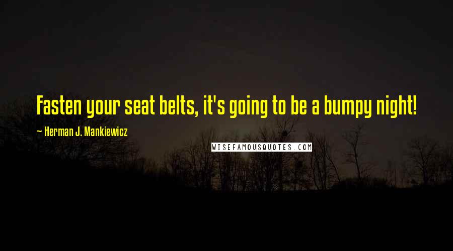 Herman J. Mankiewicz Quotes: Fasten your seat belts, it's going to be a bumpy night!