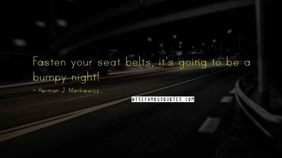 Herman J. Mankiewicz Quotes: Fasten your seat belts, it's going to be a bumpy night!