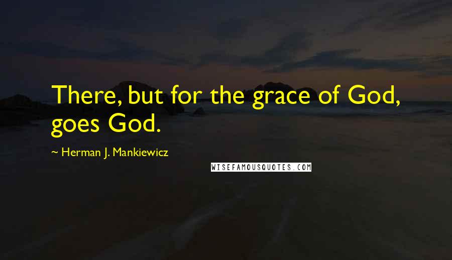 Herman J. Mankiewicz Quotes: There, but for the grace of God, goes God.