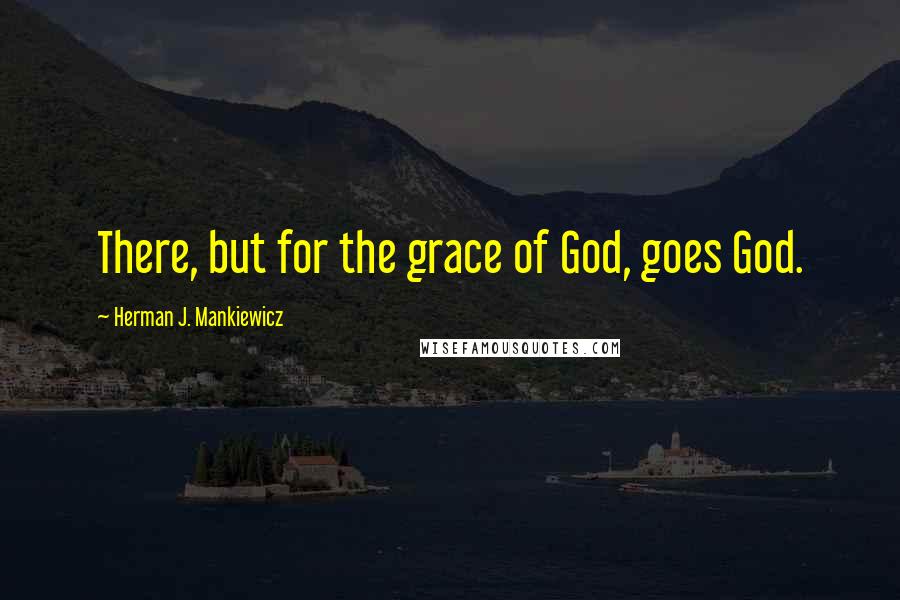 Herman J. Mankiewicz Quotes: There, but for the grace of God, goes God.