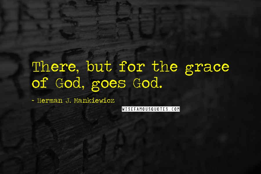 Herman J. Mankiewicz Quotes: There, but for the grace of God, goes God.