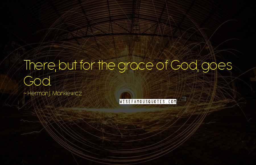 Herman J. Mankiewicz Quotes: There, but for the grace of God, goes God.