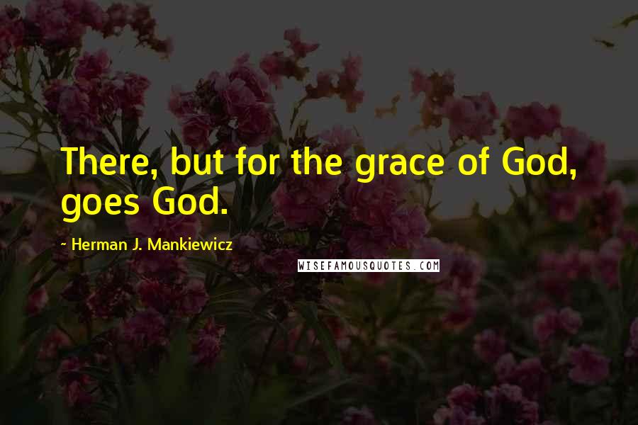 Herman J. Mankiewicz Quotes: There, but for the grace of God, goes God.