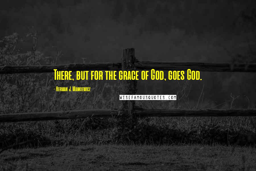 Herman J. Mankiewicz Quotes: There, but for the grace of God, goes God.