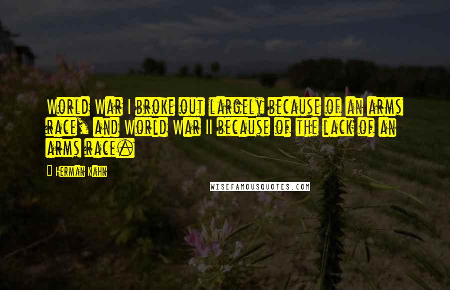 Herman Kahn Quotes: World War I broke out largely because of an arms race, and World War II because of the lack of an arms race.