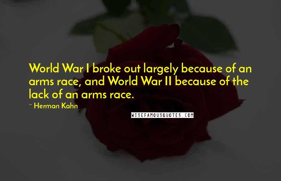 Herman Kahn Quotes: World War I broke out largely because of an arms race, and World War II because of the lack of an arms race.